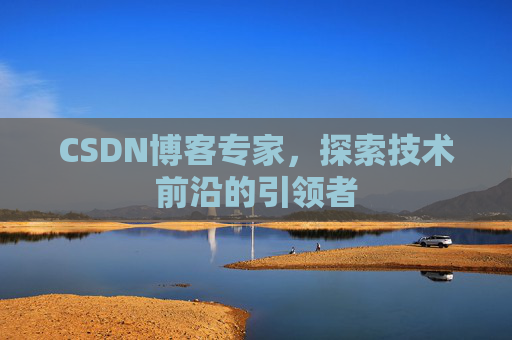 CSDN博客专家，探索技术前沿的引领者
